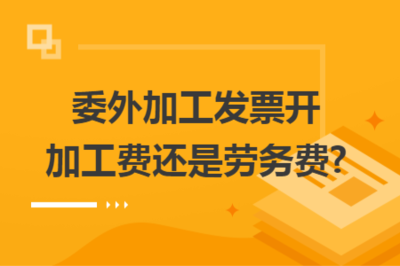委外加工發票 應開具“加工費”還是“勞務費”？——稅務處理解析與實務建議